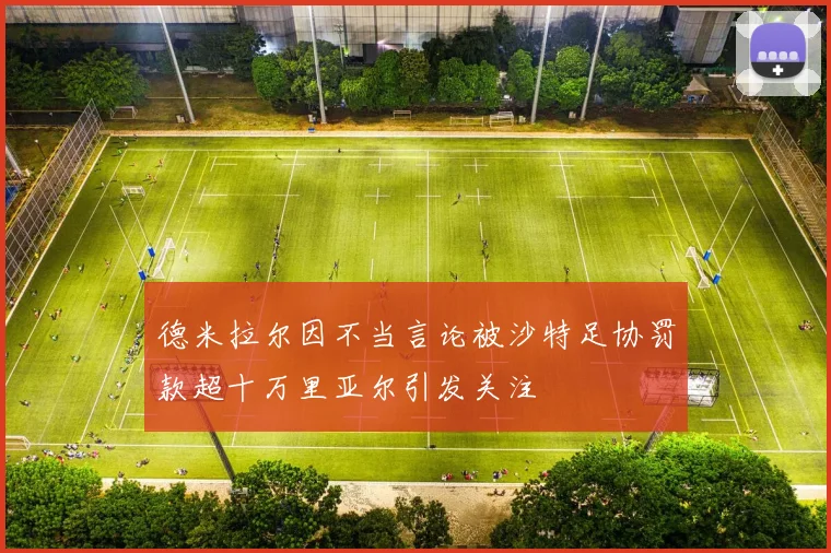 德米拉尔因不当言论被沙特足协罚款超十万里亚尔引发关注