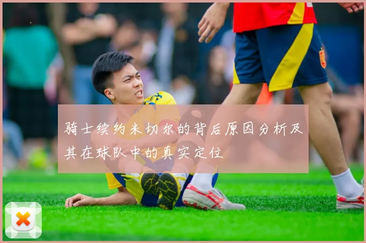 骑士续约米切尔的背后原因分析及其在球队中的真实定位