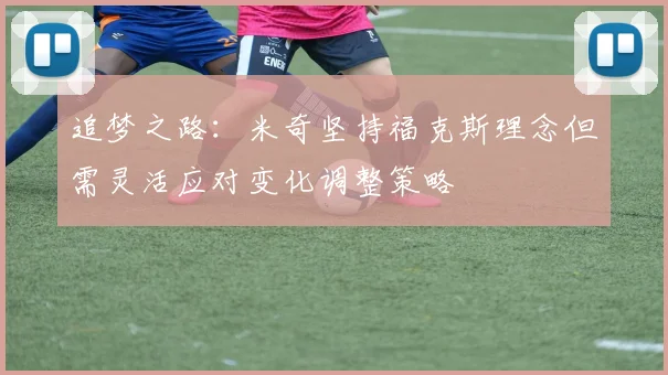 追梦之路：米奇坚持福克斯理念但需灵活应对变化调整策略