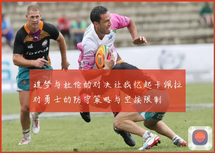 追梦与杜伦的对决让我忆起卡佩拉对勇士的防守策略与空接限制