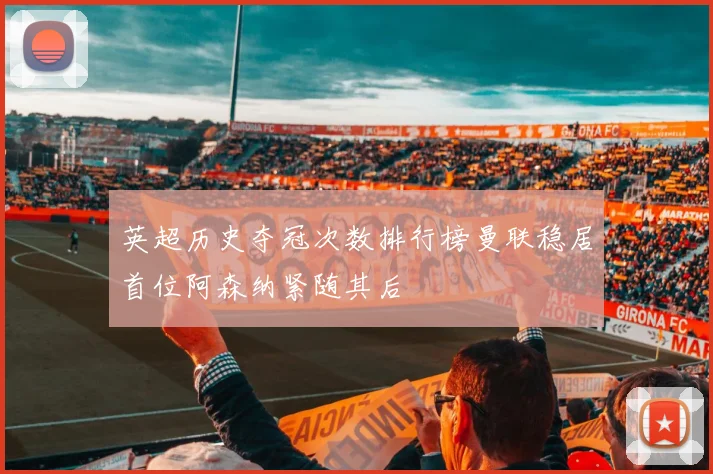 英超历史夺冠次数排行榜曼联稳居首位阿森纳紧随其后