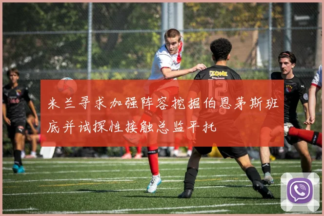 米兰寻求加强阵容挖掘伯恩茅斯班底并试探性接触总监平托
